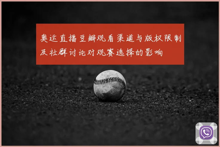奥运直播豆瓣观看渠道与版权限制及社群讨论对观赛选择的影响
