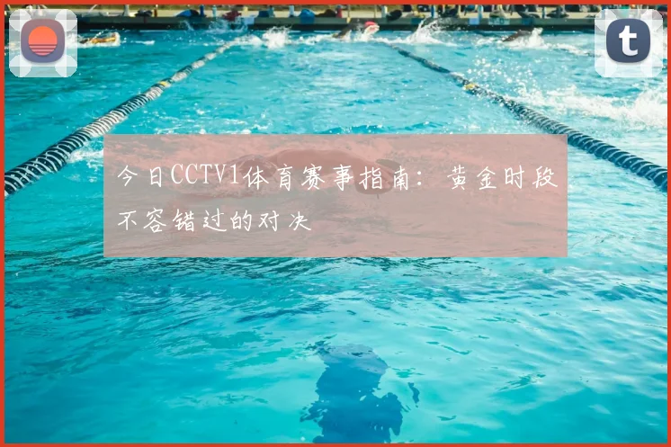 今日CCTV1体育赛事指南：黄金时段不容错过的对决