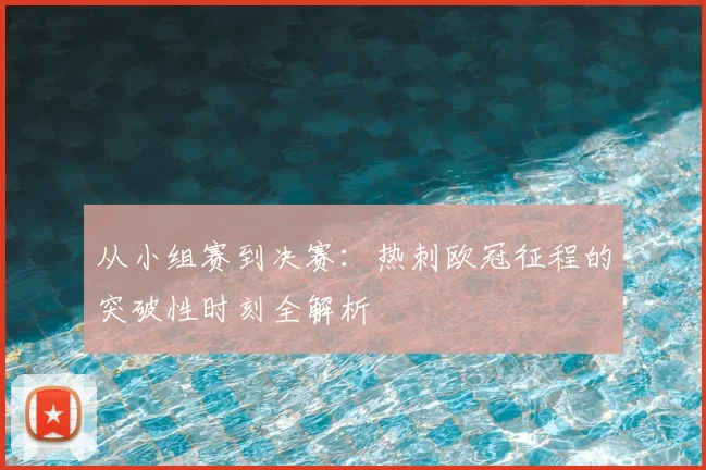 从小组赛到决赛：热刺欧冠征程的突破性时刻全解析